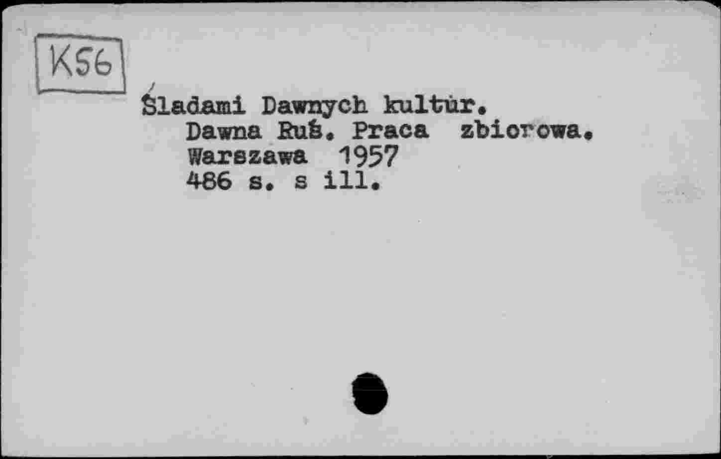 ﻿KSèl
SlacLami Dawnych kultur.
Dawna Ruè. Praca zbiorowa
Warszawa 1957
486 s. s ill.